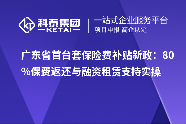 廣東省<a href=http://www.hsloq2267.cn/stt/ target=_blank class=infotextkey>首臺(tái)套</a>保險(xiǎn)費(fèi)補(bǔ)貼新政：80%保費(fèi)返還與融資租賃支持實(shí)操