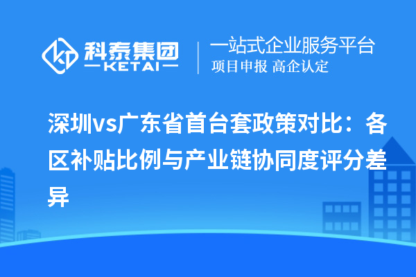 深圳vs廣東省<a href=http://www.hsloq2267.cn/stt/ target=_blank class=infotextkey>首臺套</a>政策對比：各區(qū)補(bǔ)貼比例與產(chǎn)業(yè)鏈協(xié)同度評分差異