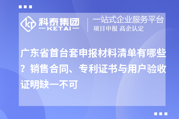 廣東省<a href=http://www.hsloq2267.cn/stt/ target=_blank class=infotextkey>首臺(tái)套</a>申報(bào)材料清單有哪些？銷售合同、專利證書(shū)與用戶驗(yàn)收證明缺一不可