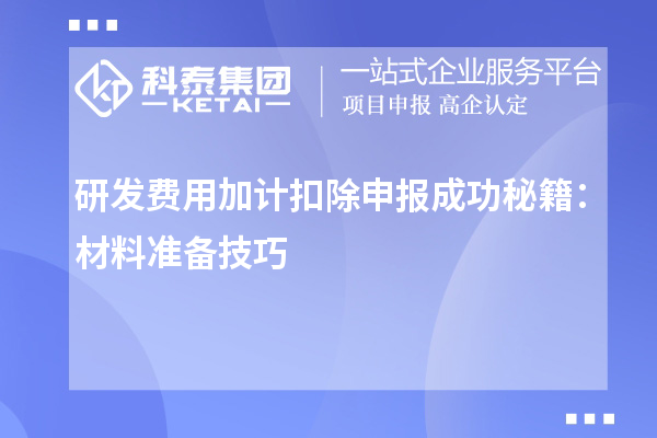 研發(fā)費(fèi)用加計(jì)扣除申報成功秘籍：材料準(zhǔn)備技巧
