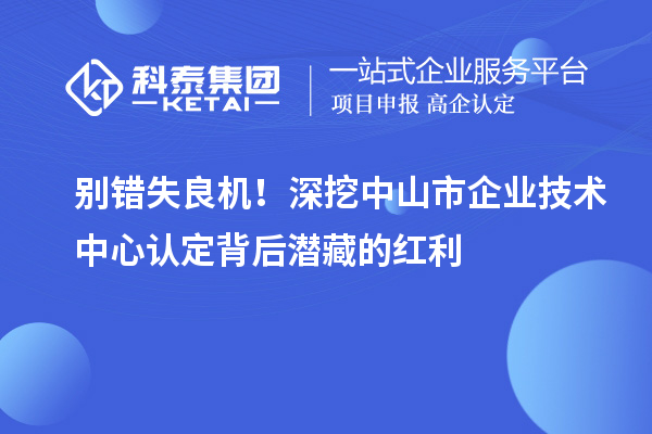 別錯失良機！深挖中山市企業(yè)技術中心認定背后潛藏的紅利