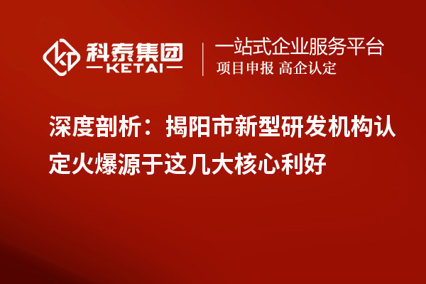 深度剖析：揭陽市新型研發(fā)機(jī)構(gòu)認(rèn)定火爆源于這幾大核心利好