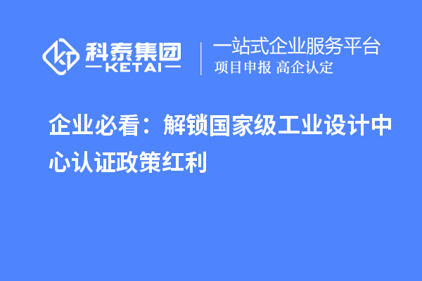 企業(yè)必看：解鎖國家級工業(yè)設計中心認證政策紅利