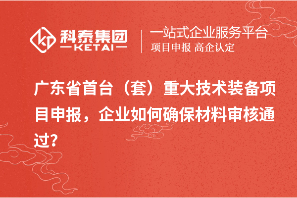 廣東省首臺(tái)（套）重大技術(shù)裝備<a href=http://www.hsloq2267.cn/shenbao.html target=_blank class=infotextkey>項(xiàng)目申報(bào)</a>，企業(yè)如何確保材料審核通過(guò)？
