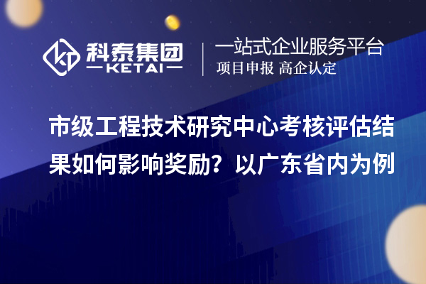 市級工程技術(shù)研究中心考核評估結(jié)果如何影響?yīng)剟?lì)？以廣東省內(nèi)為例
