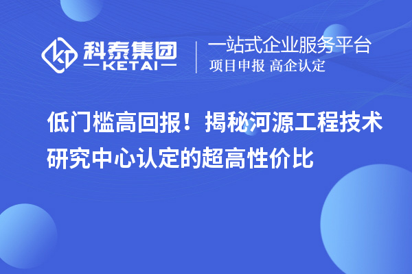 低門檻高回報(bào)！揭秘河源工程技術(shù)研究中心認(rèn)定的超高性價(jià)比
