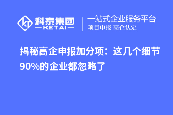 揭秘高企申報(bào)加分項(xiàng)：這幾個(gè)細(xì)節(jié)90%的企業(yè)都忽略了