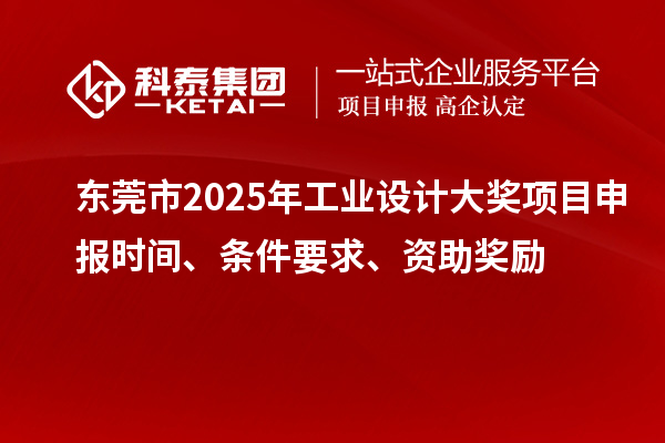 東莞市2025年工業(yè)設(shè)計(jì)大獎(jiǎng)項(xiàng)目申報(bào)時(shí)間、條件要求、資助獎(jiǎng)勵(lì)