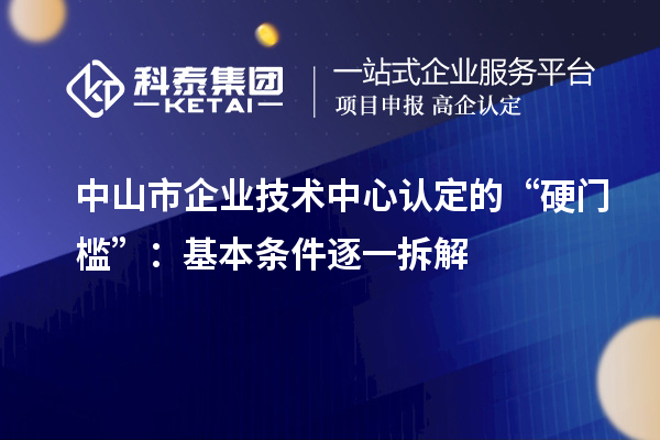 中山市企業(yè)技術中心認定的“硬門檻”：基本條件逐一拆解