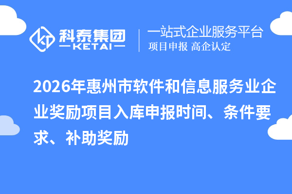 2026年惠州市軟件和信息服務(wù)業(yè)企業(yè)獎(jiǎng)勵(lì)項(xiàng)目入庫(kù)申報(bào)時(shí)間、條件要求、補(bǔ)助獎(jiǎng)勵(lì)