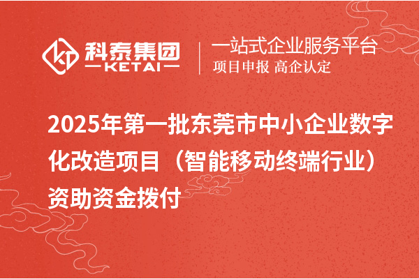 2025年第一批東莞市中小企業(yè)數(shù)字化改造項(xiàng)目（智能移動(dòng)終端行業(yè)）資助資金撥付