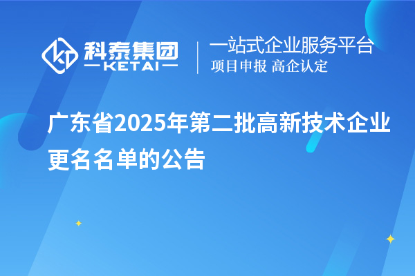 廣東省2025年第二批高新技術企業(yè)更名名單的公告