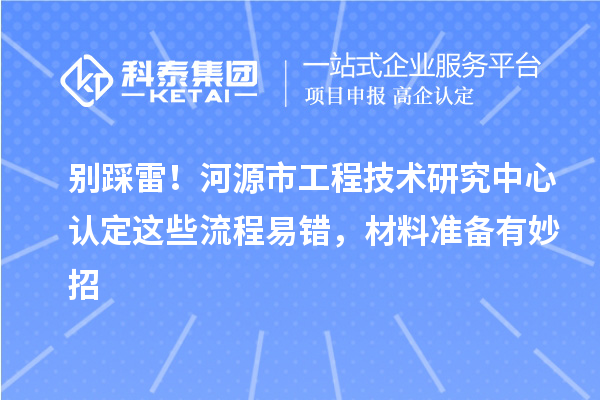 別踩雷！河源市工程技術(shù)研究中心認(rèn)定這些流程易錯(cuò)，材料準(zhǔn)備有妙招