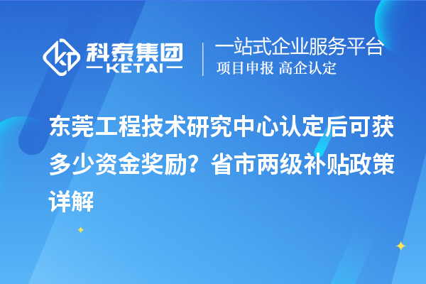 東莞工程技術(shù)研究中心認(rèn)定后可獲多少資金獎(jiǎng)勵(lì)？省市兩級(jí)補(bǔ)貼政策詳解