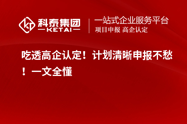 吃透高企認(rèn)定！計(jì)劃清晰申報(bào)不愁！一文全懂