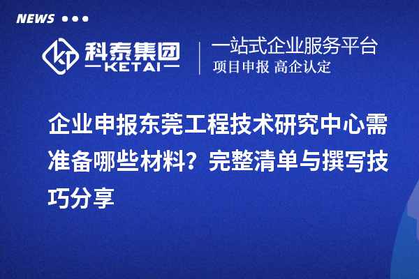 企業(yè)申報(bào)東莞工程技術(shù)研究中心需準(zhǔn)備哪些材料？完整清單與撰寫技巧分享