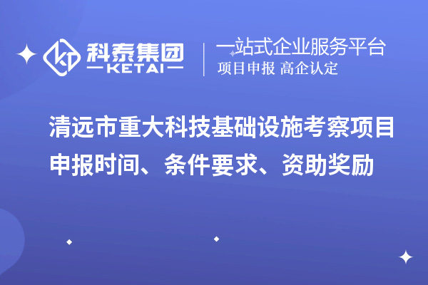清遠市重大科技基礎(chǔ)設(shè)施考察項目申報時間、條件要求、資助獎勵