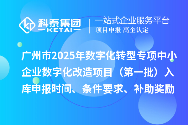 廣州市2025年數(shù)字化轉(zhuǎn)型城市試點專項資金中小企業(yè)數(shù)字化改造項目（第一批）入庫申報時間、條件要求、補助獎勵