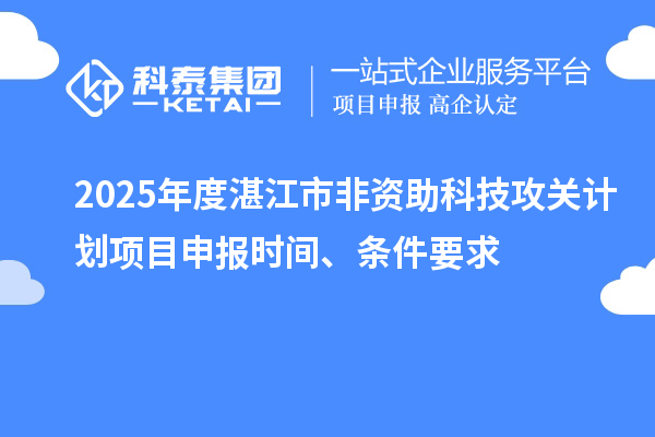 2025年度湛江市非資助科技攻關(guān)計劃項目申報時間、條件要求