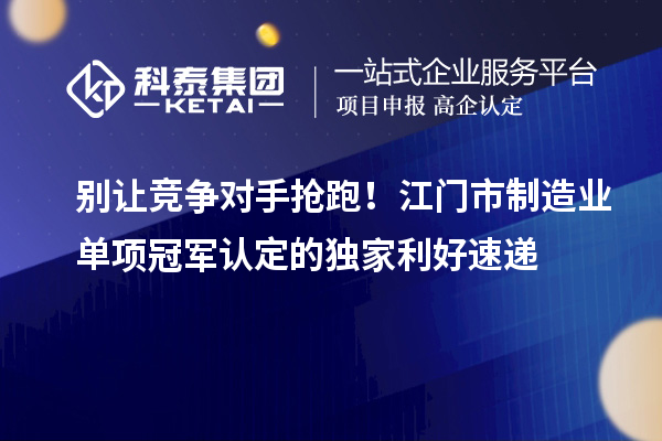 別讓競爭對手搶跑！江門市制造業(yè)單項冠軍認(rèn)定的獨家利好速遞