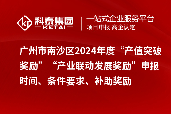 廣州市南沙區(qū)2024年度“產(chǎn)值突破獎(jiǎng)勵(lì)”“產(chǎn)業(yè)聯(lián)動(dòng)發(fā)展獎(jiǎng)勵(lì)”申報(bào)時(shí)間、條件要求、補(bǔ)助獎(jiǎng)勵(lì)