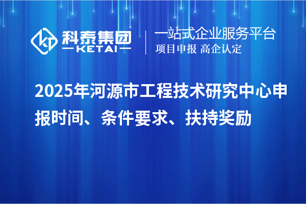 2025年河源市工程技術(shù)研究中心申報(bào)時(shí)間、條件要求、扶持獎(jiǎng)勵(lì)