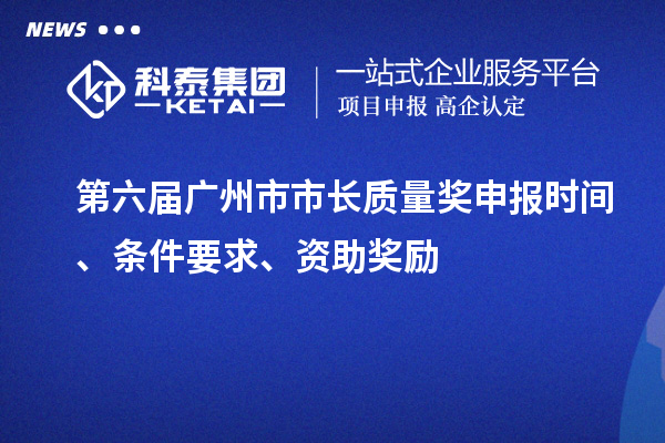第六屆廣州市市長(zhǎng)質(zhì)量獎(jiǎng)申報(bào)時(shí)間、條件要求、資助獎(jiǎng)勵(lì)