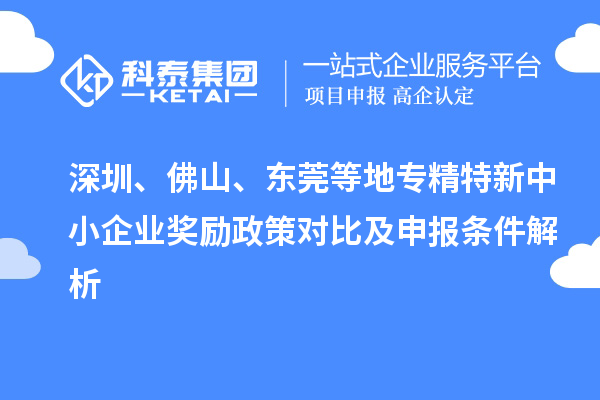 深圳、佛山、東莞等地<a href=http://www.hsloq2267.cn/fuwu/zhuanjingtexin.html target=_blank class=infotextkey>專精特新中小企業(yè)</a>獎(jiǎng)勵(lì)政策對(duì)比及申報(bào)條件解析