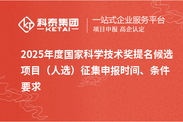 2025年度國家科學(xué)技術(shù)獎提名候選項(xiàng)目（人選）征集申報(bào)時間、條件要求