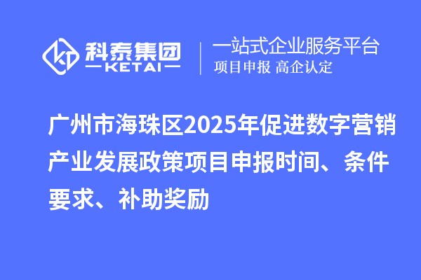 廣州市海珠區(qū)2025年促進(jìn)數(shù)字營銷產(chǎn)業(yè)發(fā)展政策<a href=http://www.hsloq2267.cn/shenbao.html target=_blank class=infotextkey>項(xiàng)目申報(bào)</a>時(shí)間、條件要求、補(bǔ)助獎(jiǎng)勵(lì)