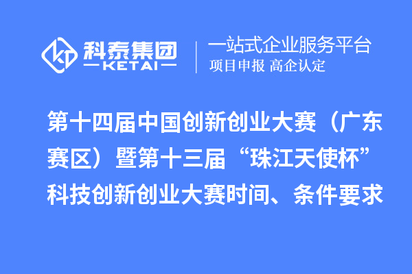 第十四屆中國創(chuàng)新創(chuàng)業(yè)大賽（廣東賽區(qū)）暨第十三屆“珠江天使杯”科技創(chuàng)新創(chuàng)業(yè)大賽時間、條件要求、資助獎勵