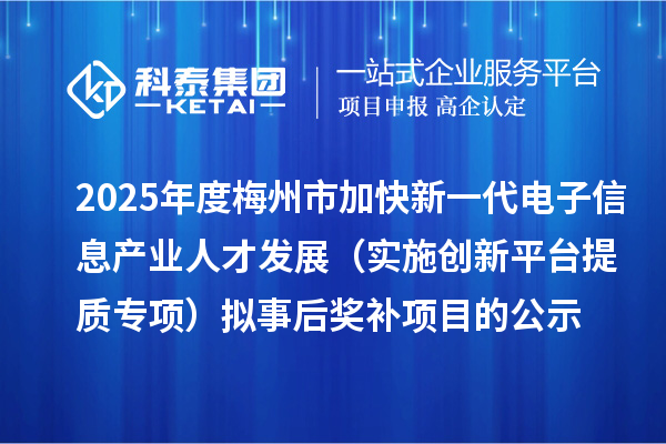 2025年度梅州市加快新一代電子信息產(chǎn)業(yè)人才發(fā)展（實(shí)施創(chuàng)新平臺提質(zhì)專項(xiàng)） 擬事后獎補(bǔ)項(xiàng)目的公示