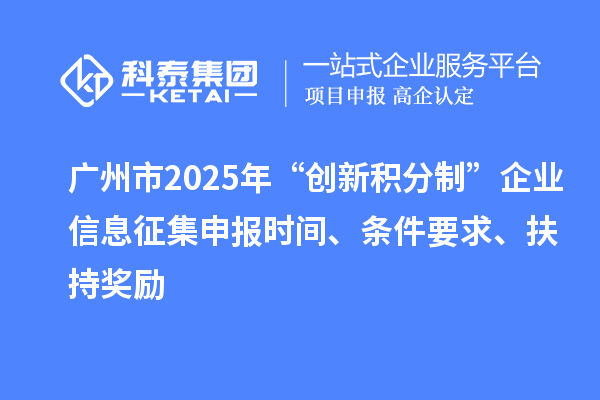 廣州市2025年“創(chuàng)新積分制”企業(yè)信息征集申報時間、條件要求、扶持獎勵