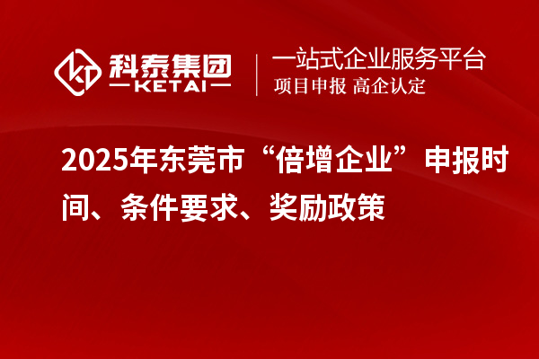 2025年?yáng)|莞市“倍增企業(yè)”申報(bào)時(shí)間、條件要求、獎(jiǎng)勵(lì)政策