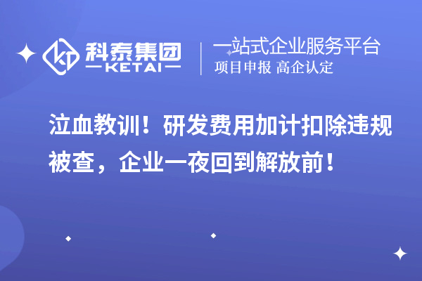 泣血教訓(xùn)！研發(fā)費(fèi)用加計(jì)扣除違規(guī)被查，企業(yè)一夜回到解放前！