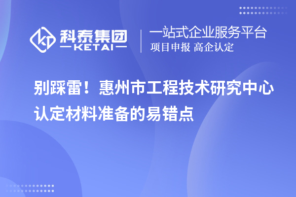 別踩雷！惠州市工程技術研究中心認定材料準備的易錯點