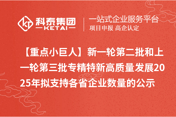 【重點小巨人】新一輪第二批和上一輪第三批專精特新高質量發(fā)展2025年擬支持各省企業(yè)數量的公示