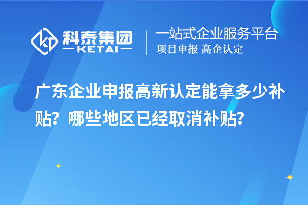 廣東企業(yè)申報(bào)高新認(rèn)定能拿多少補(bǔ)貼？哪些地區(qū)已經(jīng)取消補(bǔ)貼？