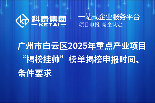 廣州市白云區(qū)2025年重點(diǎn)產(chǎn)業(yè)項(xiàng)目“揭榜掛帥”榜單揭榜申報(bào)時(shí)間、條件要求