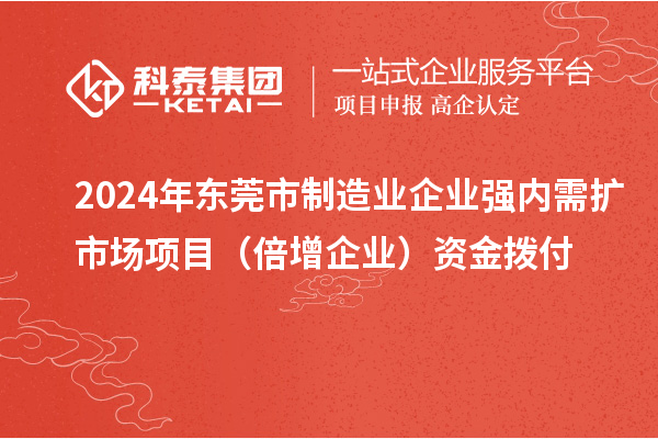 2024年東莞市制造業(yè)企業(yè)強內需擴市場項目（倍增企業(yè)）資金撥付
