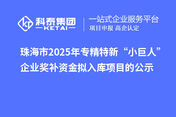 珠海市2025年專精特新“小巨人”企業(yè)獎(jiǎng)補(bǔ)資金擬入庫項(xiàng)目的公示