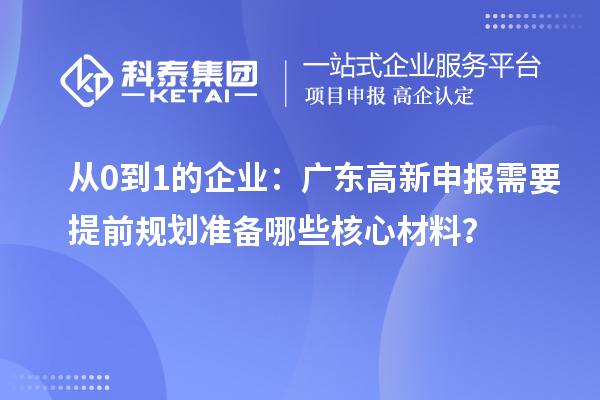 從0到1的企業(yè)：廣東高新申報(bào)需要提前規(guī)劃準(zhǔn)備哪些核心材料？