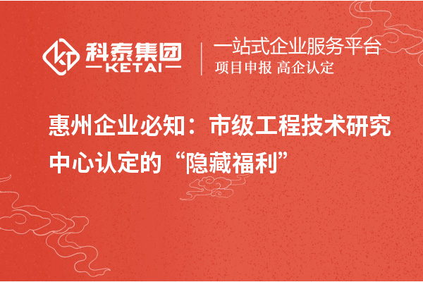 惠州企業(yè)必知：市級工程技術研究中心認定的 “隱藏福利”