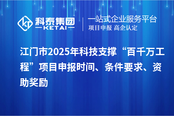 江門市2025年科技支撐“百千萬工程”項(xiàng)目申報(bào)時(shí)間、條件要求、資助獎(jiǎng)勵(lì)