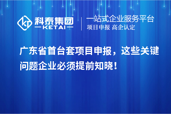 廣東省首臺套<a href=http://www.hsloq2267.cn/shenbao.html target=_blank class=infotextkey>項目申報</a>，這些關(guān)鍵問題企業(yè)必須提前知曉！