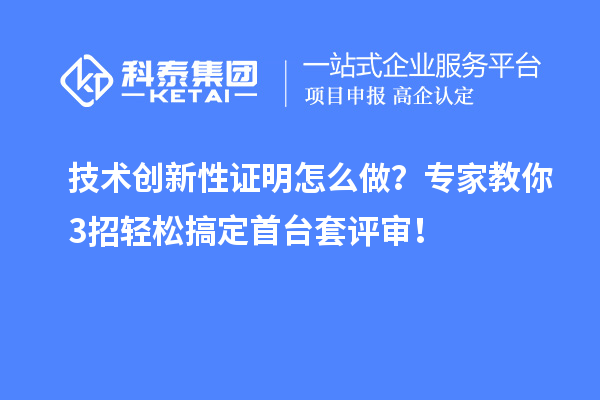 技術(shù)創(chuàng)新性證明怎么做？專家教你3招輕松搞定<a href=http://www.hsloq2267.cn/stt/ target=_blank class=infotextkey>首臺(tái)套</a>評審！
