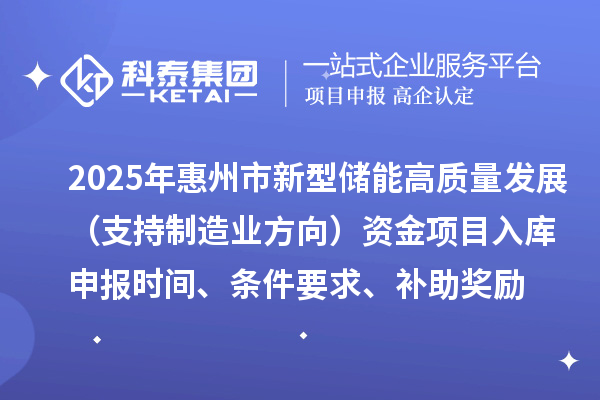 2025年惠州市新型儲能高質(zhì)量發(fā)展（支持制造業(yè)方向）資金項(xiàng)目入庫申報(bào)時(shí)間、條件要求、補(bǔ)助獎(jiǎng)勵(lì)