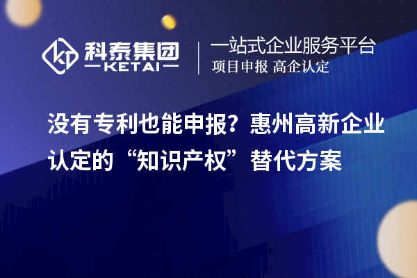 沒有專利也能申報(bào)？<a href=http://www.hsloq2267.cn/huizhou/ target=_blank class=infotextkey>惠州<a href=http://www.hsloq2267.cn/gaoqi/ target=_blank class=infotextkey>高新企業(yè)認(rèn)定</a></a>的“知識(shí)產(chǎn)權(quán)”替代方案