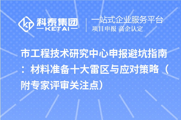 市工程技術研究中心申報避坑指南：材料準備十大雷區(qū)與應對策略（附專家評審關注點）