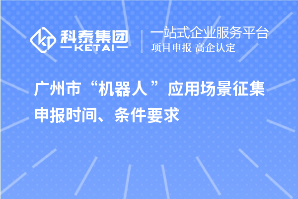 廣州市“機(jī)器人+”應(yīng)用場景征集申報(bào)時(shí)間、條件要求